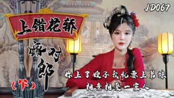 国产AV精东影业JD067上错花轿嫁对郎下