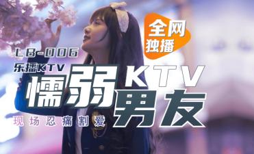 国产AV乐播传媒LB006乐播KTV懦弱男友弃爱求生1080p董小宛
